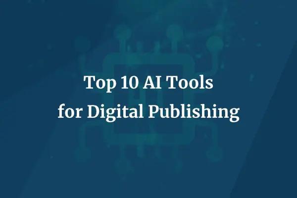 Top 10 AI tools for digital publishing