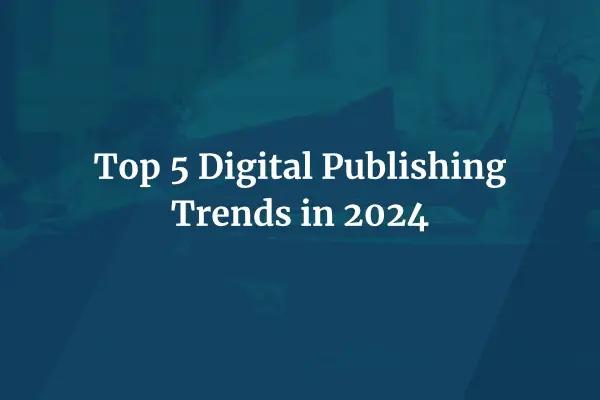 Top 5 digital publishing trends in 2024