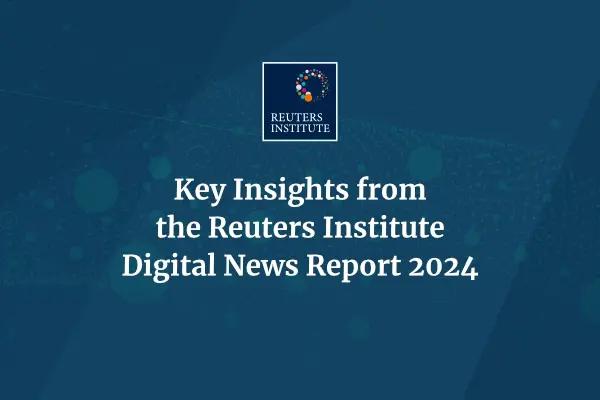 Key Insights from the Reuters Institute Digital News Report 2024