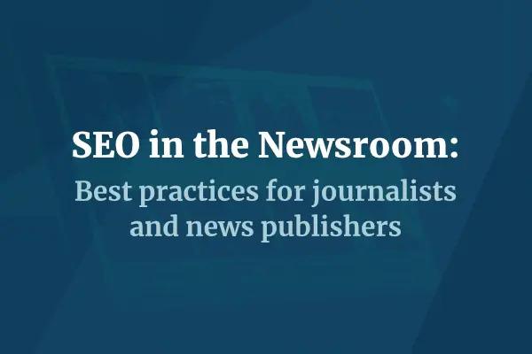 SEO in the Newsroom: Best practices for journalists and news publishers